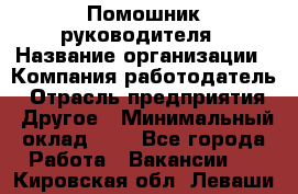 Помошник руководителя › Название организации ­ Компания-работодатель › Отрасль предприятия ­ Другое › Минимальный оклад ­ 1 - Все города Работа » Вакансии   . Кировская обл.,Леваши д.